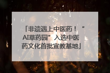 非遗遇上中医药！“AI草药园”入选中医药文化首批宣教基地