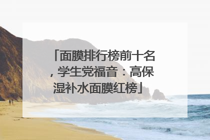 面膜排行榜前十名，学生党福音：高保湿补水面膜红榜