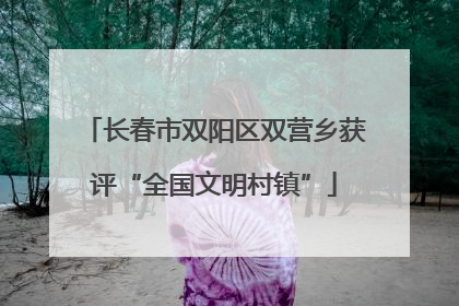 长春市双阳区双营乡获评“全国文明村镇”