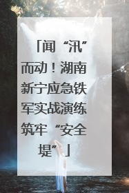 闻“汛”而动！湖南新宁应急铁军实战演练筑牢“安全堤”
