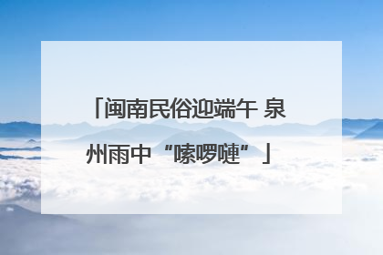 闽南民俗迎端午 泉州雨中“嗦啰嗹”