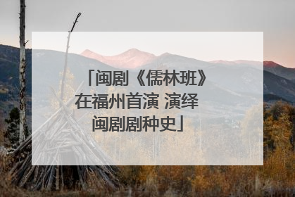 闽剧《儒林班》在福州首演 演绎闽剧剧种史