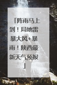 阵雨马上到！局地雷暴大风+暴雨！陕西最新天气预报
