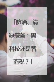 防晒、清凉装备：黑科技还是智商税？