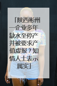 陕西彬州一企业多年缺水至停产并被要求产值虚报？知情人士表示属实