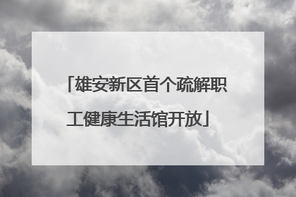 雄安新区首个疏解职工健康生活馆开放