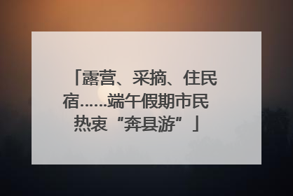 露营、采摘、住民宿……端午假期市民热衷“奔县游”