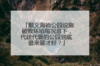 顺义海德公园设施破败环境每况愈下，代建代管的公园到底谁来管才好？