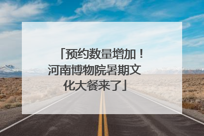 预约数量增加！河南博物院暑期文化大餐来了