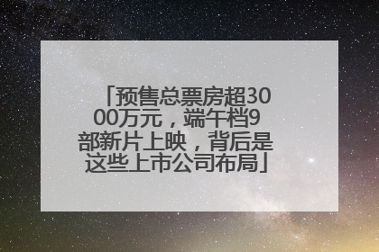 预售总票房超3000万元，端午档9部新片上映，背后是这些上市公司布局