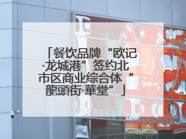 餐饮品牌“欧记·龙城港”签约北市区商业综合体“龍頭街·華堂”