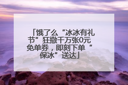 饿了么“冰冰有礼节”狂撒千万张0元免单券，即刻下单“保冰”送达