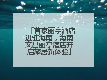 首家丽亭酒店进驻海南，海南文昌丽亭酒店开启旅居新体验