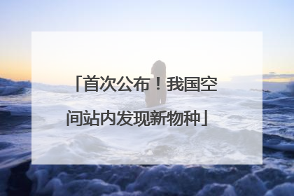 首次公布！我国空间站内发现新物种