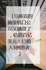 马斯克的脑接机口公司又融资了，估值百亿美元！已植入5例患者