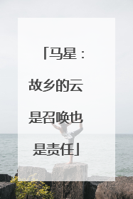 马星：故乡的云是召唤也是责任