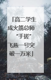 高二学生成火箭总师 “手搓”飞燕一号突破一万米