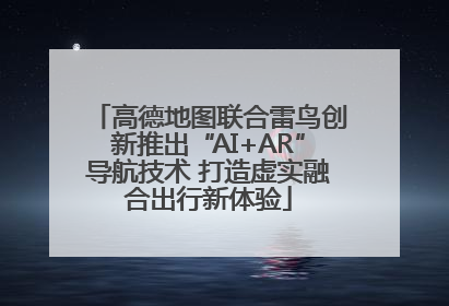 高德地图联合雷鸟创新推出“AI+AR”导航技术 打造虚实融合出行新体验