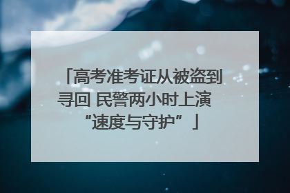高考准考证从被盗到寻回 民警两小时上演 “速度与守护”
