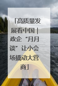 高质量发展看中国｜政企“月月谈”让小会场撬动大营商