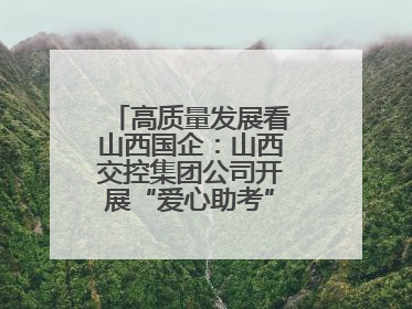 高质量发展看山西国企：山西交控集团公司开展“爱心助考”志愿服务活动
