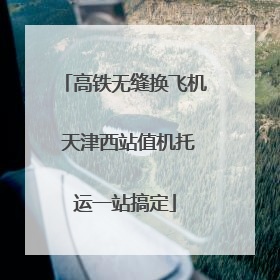 高铁无缝换飞机 天津西站值机托运一站搞定