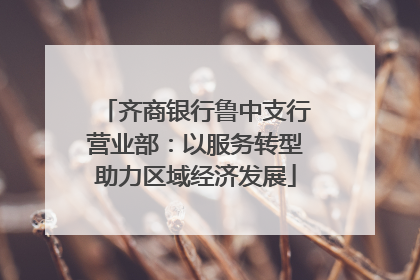 齐商银行鲁中支行营业部：以服务转型助力区域经济发展