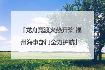 龙舟竞渡火热开桨 福州海事部门全力护航