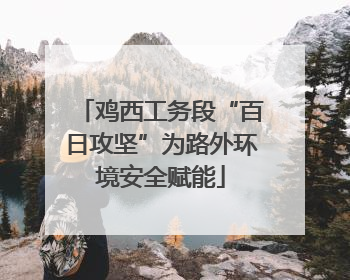 鸡西工务段“百日攻坚”为路外环境安全赋能