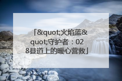 "火焰蓝"守护者：028县道上的暖心营救