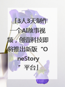 3人3天制作一个AI故事视频，创壹科技即将推出新版“OneStory”平台