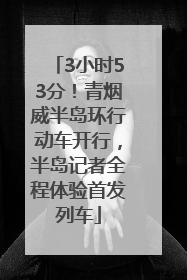 3小时53分！青烟威半岛环行动车开行，半岛记者全程体验首发列车