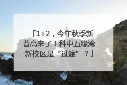 1+2，今年秋季新普高来了！科中五缘湾新校区是“过渡”？