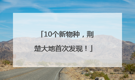 10个新物种，荆楚大地首次发现！