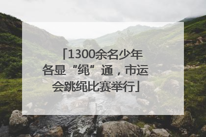 1300余名少年各显“绳”通，市运会跳绳比赛举行