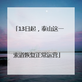 13日起，泰山这一索道恢复正常运营