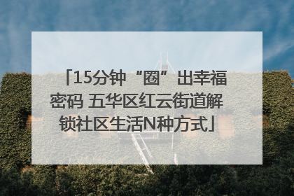 15分钟“圈”出幸福密码 五华区红云街道解锁社区生活N种方式