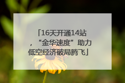 16天开通14站，“金华速度”助力低空经济破局腾飞
