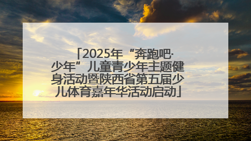 2025年“奔跑吧·少年”儿童青少年主题健身活动暨陕西省第五届少儿体育嘉年华活动启动