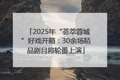 2025年“荟萃蓉城”好戏开箱：30余场精品剧目将轮番上演