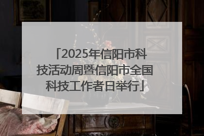 2025年信阳市科技活动周暨信阳市全国科技工作者日举行