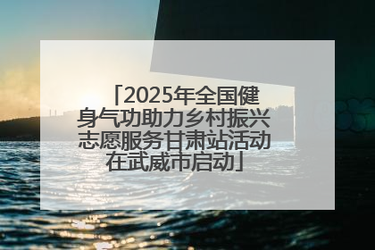 2025年全国健身气功助力乡村振兴志愿服务甘肃站活动在武威市启动