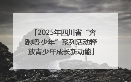 2025年四川省“奔跑吧·少年”系列活动释放青少年成长新动能