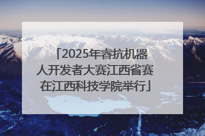 2025年睿抗机器人开发者大赛江西省赛在江西科技学院举行