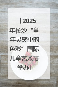 2025年长沙“童年灵感中的色彩”国际儿童艺术节举办