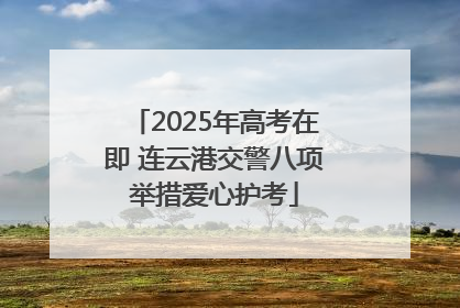 2025年高考在即 连云港交警八项举措爱心护考