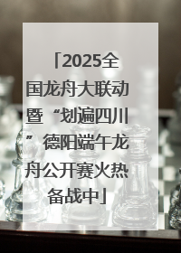 2025全国龙舟大联动暨“划遍四川”德阳端午龙舟公开赛火热备战中