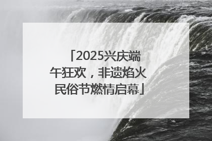 2025兴庆端午狂欢，非遗焰火民俗节燃情启幕