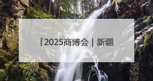 2025商博会｜新疆巴州将借势“出圈”