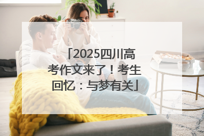 2025四川高考作文来了！考生回忆：与梦有关